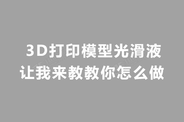 3D打印模型光滑液，让我来教教你怎么做.jpg