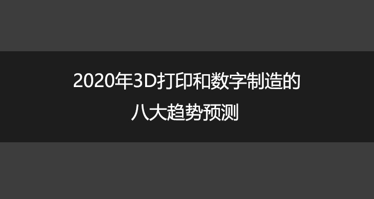 2020年3D打印和数字制造的八大趋势预测.jpg