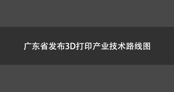 广东省发布3D打印产业技术路线图.jpg