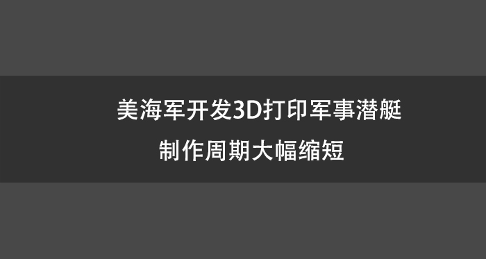 美海军开发3D打印军事潜艇 制作周期大幅缩短.jpg