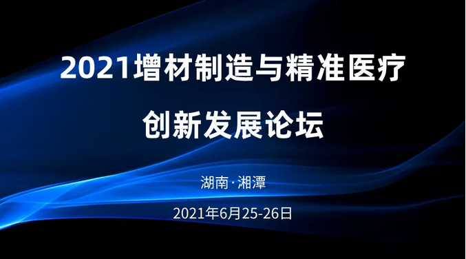 论坛邀请  6月25-26日，湖南湘潭，相约2021增材制造与精准医疗创新发展论坛 .png