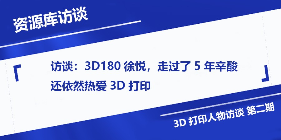 访谈：3D180徐悦，走过了5年辛酸还依然热爱3D打印 (2).jpg