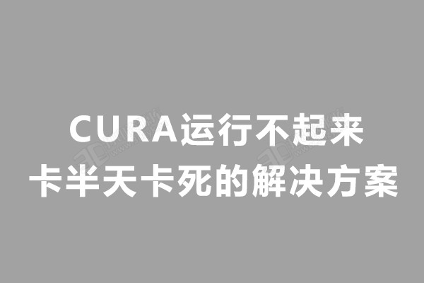 CURA運(yùn)行不起來卡半天及切片大文件卡死不動(dòng)的解決方案